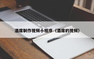 临清酒席制作视频小程序（酒席的视频）