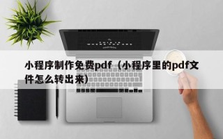 临清小程序制作免费pdf（小程序里的pdf文件怎么转出来）