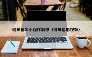 临清健身塑型小程序制作（健身塑形视频）
