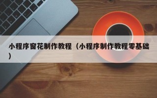 临清小程序窗花制作教程（小程序制作教程零基础）