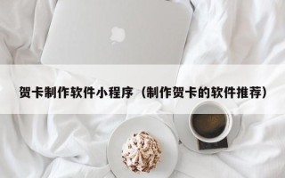 临清贺卡制作软件小程序（制作贺卡的软件推荐）
