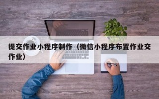 临清提交作业小程序制作（微信小程序布置作业交作业）
