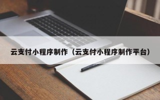 临清云支付小程序制作（云支付小程序制作平台）