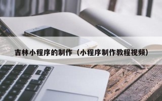 临清吉林小程序的制作（小程序制作教程视频）