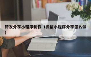 临清转发分享小程序制作（微信小程序分享怎么做）