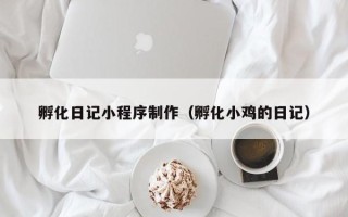 临清孵化日记小程序制作（孵化小鸡的日记）
