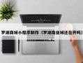 临清罗湖商城小程序制作（罗湖商业城还在开吗）