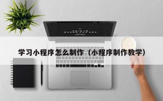 临清学习小程序怎么制作（小程序制作教学）